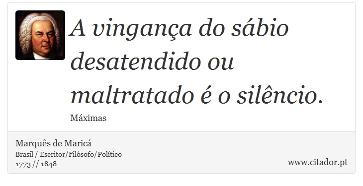 A vingança do sábio desatendido ou maltratado é o silêncio. - Marquês de Maricá - Frases