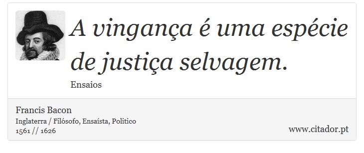 A vingança é uma espécie de justiça selvagem. - Francis Bacon - Frases