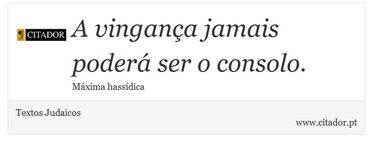 A vingança jamais poderá ser o consolo. - Textos Judaicos - Frases