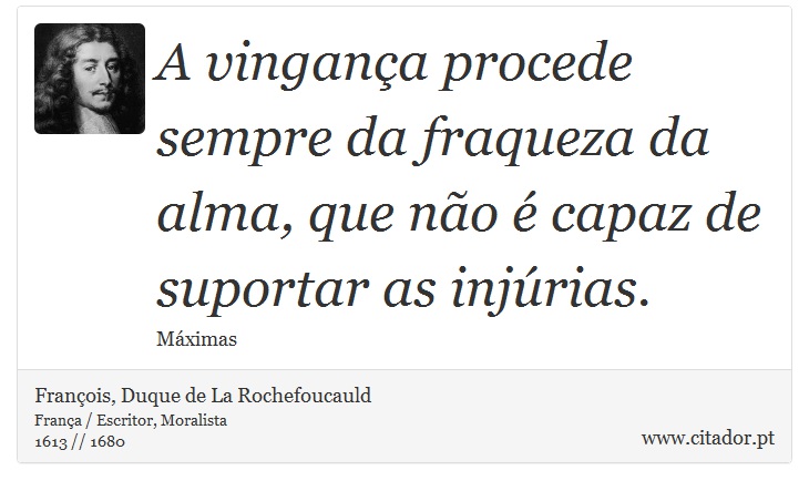 A vingana procede sempre da fraqueza da alma, que no  capaz de suportar as injrias. - Franois, Duque de La Rochefoucauld - Frases