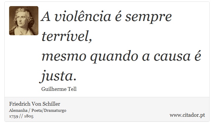 A violência é sempre terrível, <br />
 mesmo quando a causa é justa. - Friedrich Von Schiller - Frases