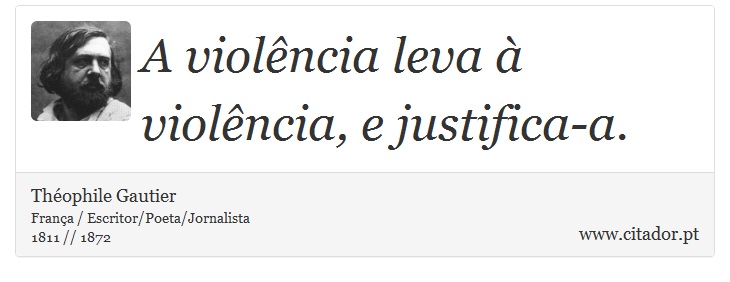 A violência leva à violência, e justifica-a. - Théophile Gautier - Frases
