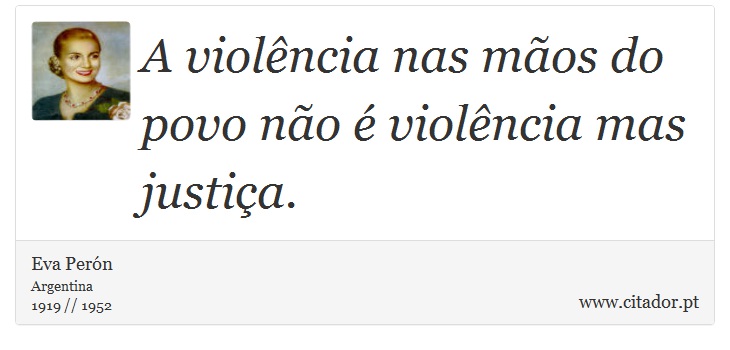 A violência nas mãos do povo não é violência mas justiça. - Eva Perón - Frases