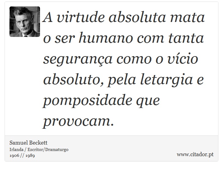 A virtude absoluta mata o ser humano com tanta segurança como o vício absoluto, pela letargia e pomposidade que provocam. - Samuel Beckett - Frases