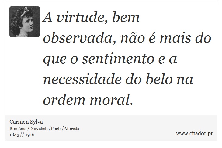 A virtude, bem observada, não é mais do que o sentimento e a necessidade do belo na ordem moral. - Carmen Sylva - Frases