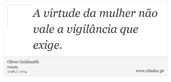 A virtude da mulher não vale a vigilância que exige. - Oliver Goldsmith - Frases