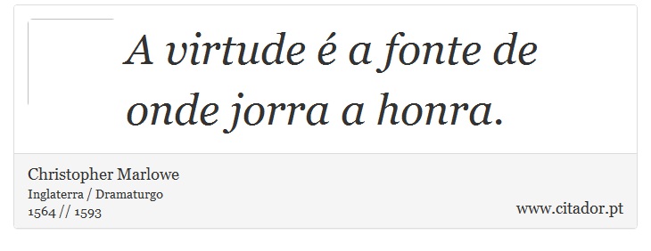 A virtude é a fonte de onde jorra a honra. - Christopher Marlowe - Frases