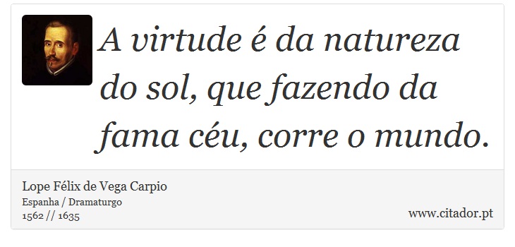 A virtude é da natureza do sol, que fazendo da fama céu, corre o mundo. - Lope Félix de Vega Carpio - Frases