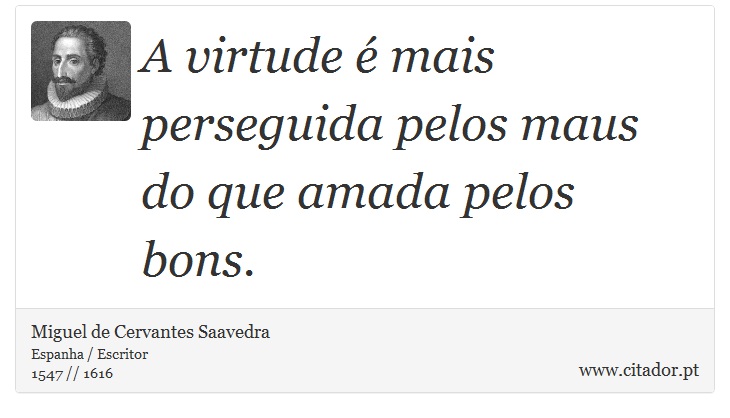 A virtude é mais perseguida pelos maus do que amada pelos bons. - Miguel de Cervantes Saavedra - Frases