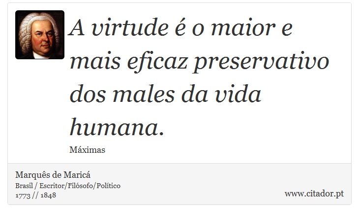 A virtude é o maior e mais eficaz preservativo dos males da vida humana. - Marquês de Maricá - Frases