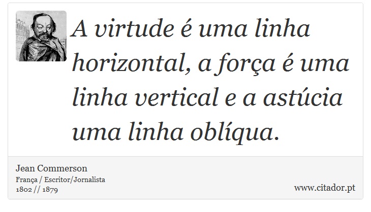 A virtude é uma linha horizontal, a força é uma linha vertical e a astúcia uma linha oblíqua. - Jean Commerson - Frases
