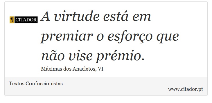 A virtude está em premiar o esforço que não vise prémio. - Textos Confuccionistas - Frases