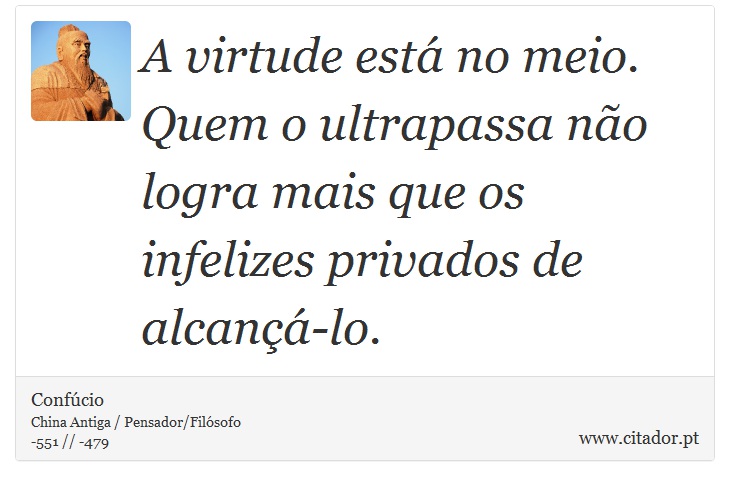 A virtude está no meio. Quem o ultrapassa não logra mais que os infelizes privados de alcançá-lo. - Confúcio - Frases