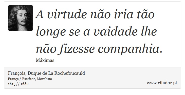 A virtude não iria tão longe se a vaidade lhe não fizesse companhia. - François, Duque de La Rochefoucauld - Frases