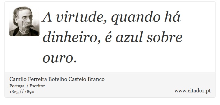 A virtude, quando há dinheiro, é azul sobre ouro. - Camilo Ferreira Botelho Castelo Branco - Frases