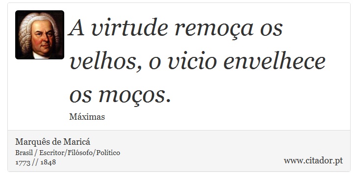 A virtude remoça os velhos, o vicio envelhece os moços. - Marquês de Maricá - Frases