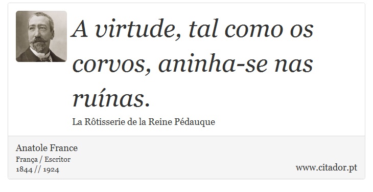 A virtude, tal como os corvos, aninha-se nas ruínas. - Anatole France - Frases