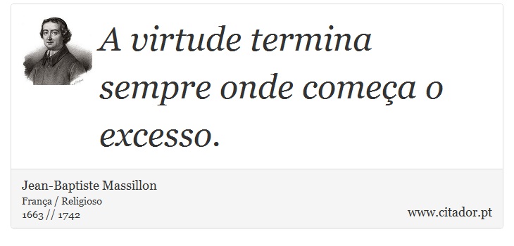 A virtude termina sempre onde começa o excesso. - Jean-Baptiste Massillon - Frases