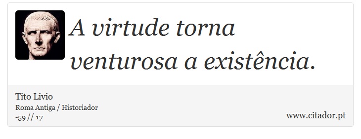 A virtude torna venturosa a existência. - Tito Livio - Frases