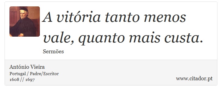 A vitória tanto menos vale, quanto mais custa. - António Vieira - Frases