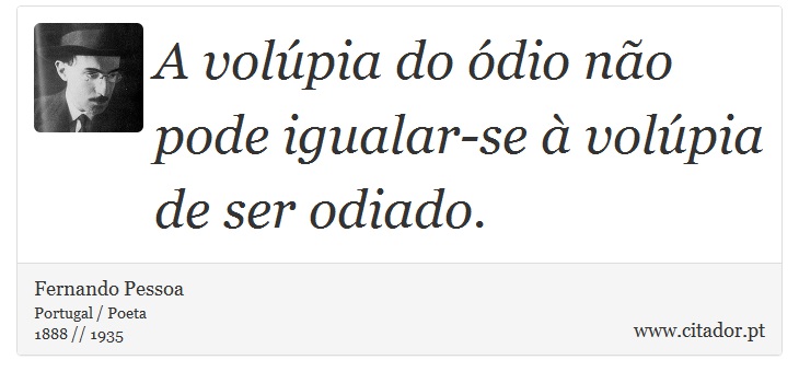 A volúpia do ódio não pode igualar-se à volúpia de ser odiado. - Fernando Pessoa - Frases