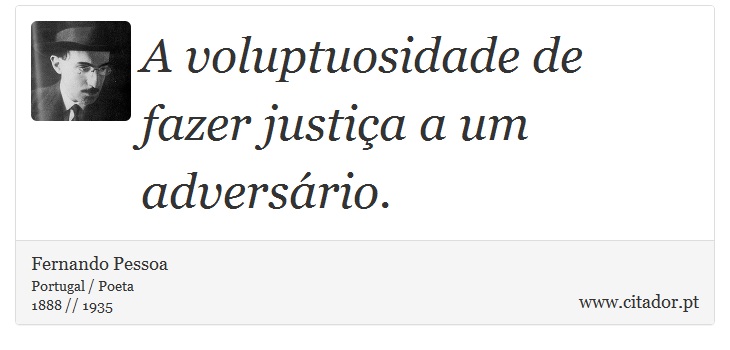A voluptuosidade de fazer justiça a um adversário. - Fernando Pessoa - Frases