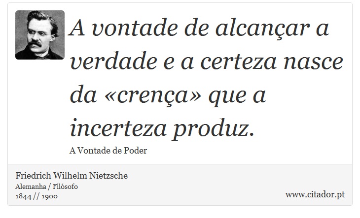 A vontade de alcançar a verdade e a certeza nasce da «crença» que a incerteza produz. - Friedrich Wilhelm Nietzsche - Frases
