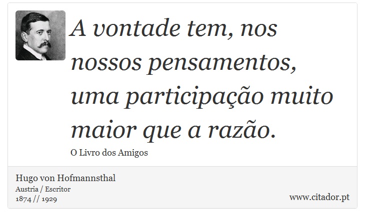 A vontade tem, nos nossos pensamentos, uma participação muito maior que a razão. - Hugo von Hofmannsthal - Frases