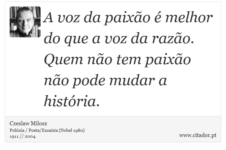 A voz da paixão é melhor do que a voz da razão. Quem não tem paixão não pode mudar a história. - Czeslaw Milosz - Frases