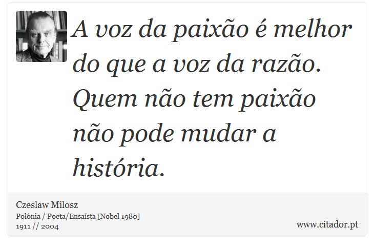 A voz da paixo  melhor do que a voz da razo. Quem no tem paixo no pode mudar a histria. - Czeslaw Milosz - Frases