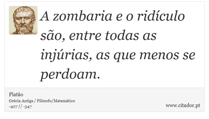 A zombaria e o ridículo são, entre todas as injúrias, as que menos se perdoam. - Platão - Frases