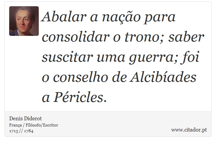 Abalar a nação para consolidar o trono; saber suscitar uma guerra; foi o conselho de Alcibíades a Péricles. - Denis Diderot - Frases
