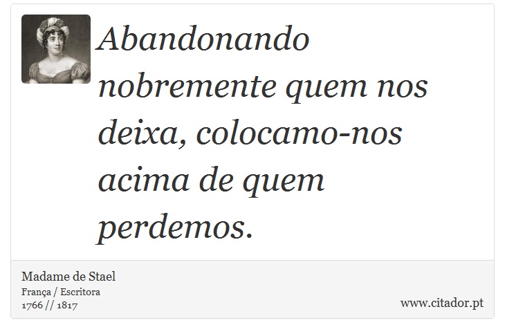 Abandonando nobremente quem nos deixa, colocamo-nos acima de quem perdemos. - Madame de Stael - Frases