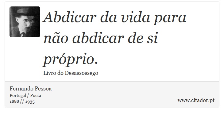 Abdicar da vida para não abdicar de si próprio. - Fernando Pessoa - Frases