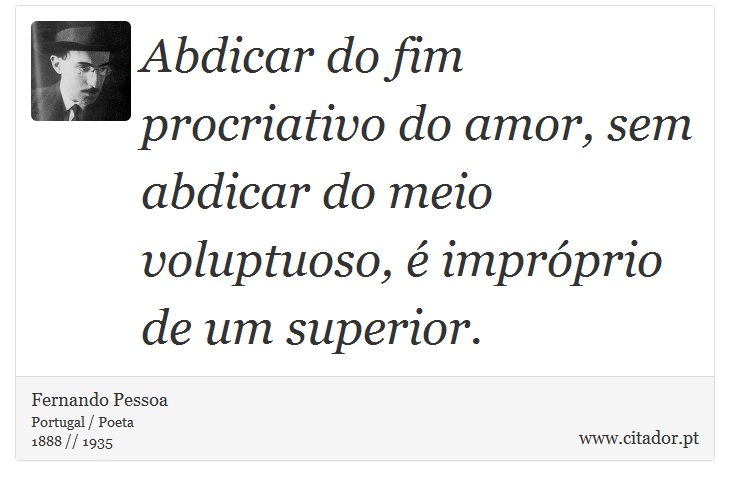 Abdicar do fim procriativo do amor, sem abdicar do meio voluptuoso, é impróprio de um superior. - Fernando Pessoa - Frases