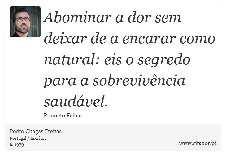 Abominar a dor sem deixar de a encarar como natural: eis o segredo para a sobrevivência saudável. - Pedro Chagas Freitas - Frases