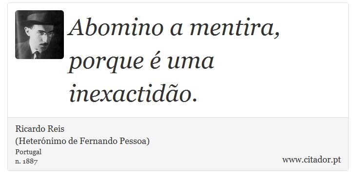 Abomino a mentira, porque é uma inexactidão. - Ricardo Reis<BR>(Heterónimo de Fernando Pessoa) - Frases