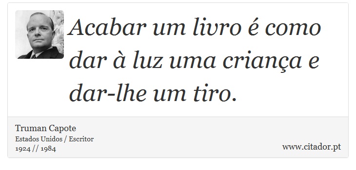 Acabar um livro é como dar à luz uma criança e dar-lhe um tiro. - Truman Capote - Frases
