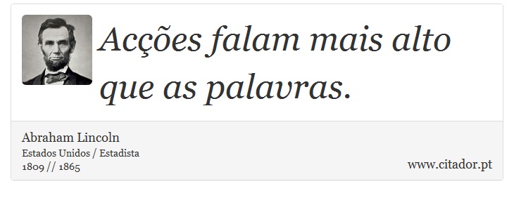 Acções falam mais alto que as palavras. - Abraham Lincoln - Frases