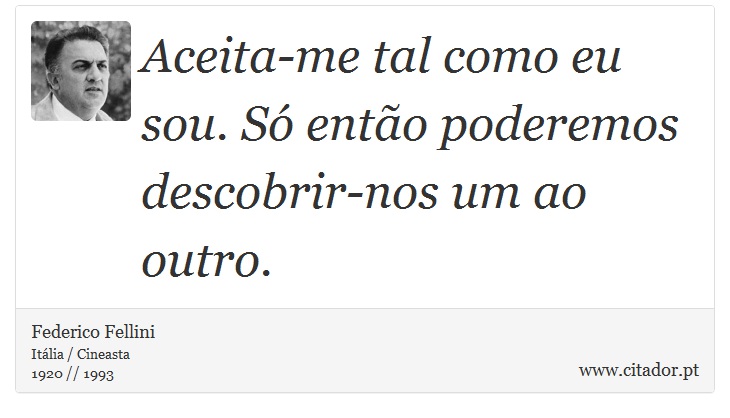 Aceita-me tal como eu sou. Só então poderemos descobrir-nos um ao outro. - Federico Fellini - Frases
