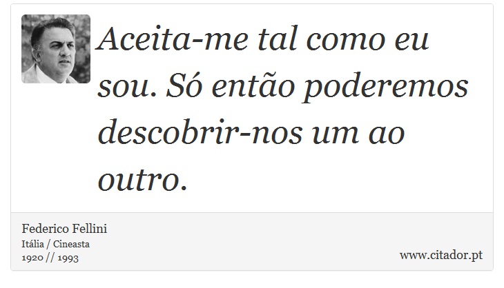 Aceita-me tal como eu sou. S ento poderemos descobrir-nos um ao outro. - Federico Fellini - Frases