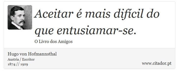 Aceitar é mais difícil do que entusiamar-se. - Hugo von Hofmannsthal - Frases