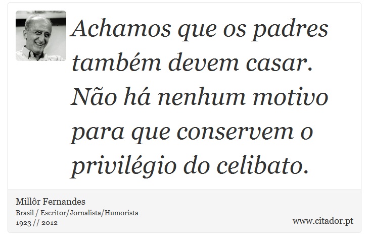 Achamos que os padres também devem casar. Não há nenhum motivo para que conservem o privilégio do celibato. - Millôr Fernandes - Frases