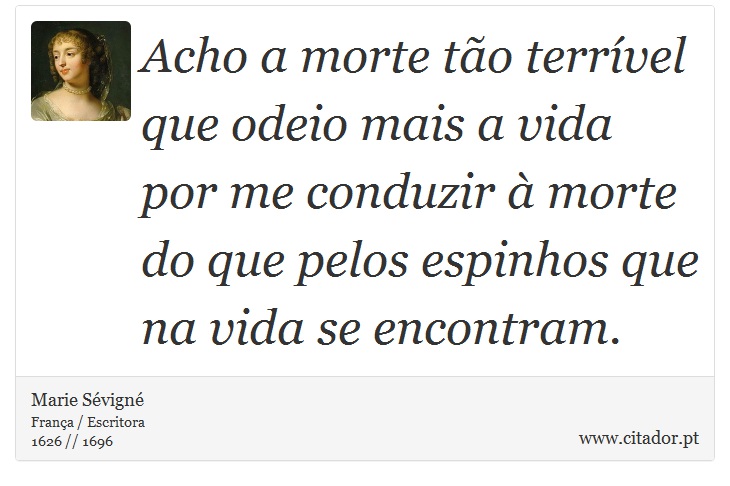 Acho a morte tão terrível que odeio mais a vida por me conduzir à morte do que pelos espinhos que na vida se encontram. - Marie Sévigné - Frases