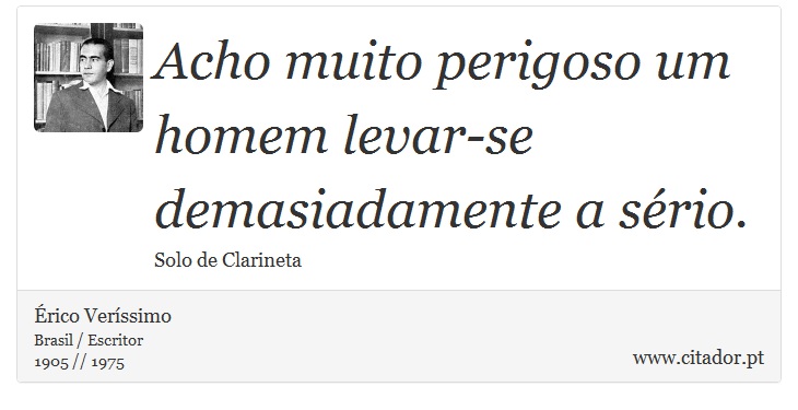Acho muito perigoso um homem levar-se demasiadamente a sério. - Érico Veríssimo - Frases