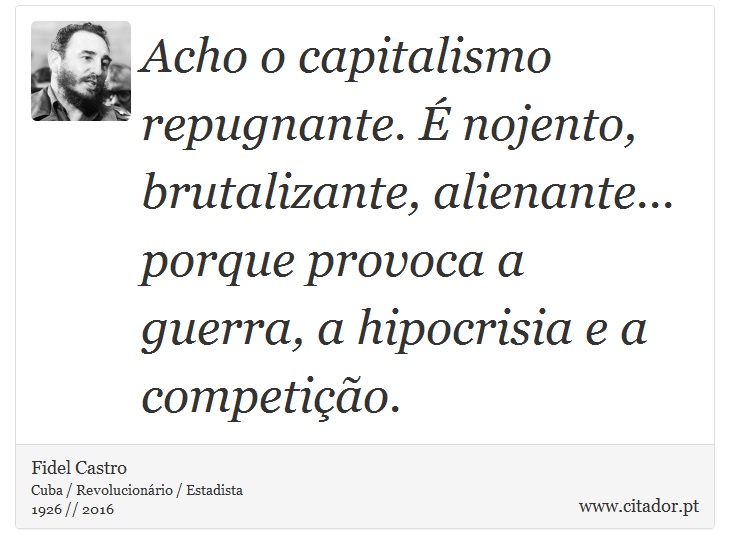 Acho o capitalismo repugnante. É nojento, brutalizante, alienante... porque provoca a guerra, a hipocrisia e a competição. - Fidel Castro - Frases