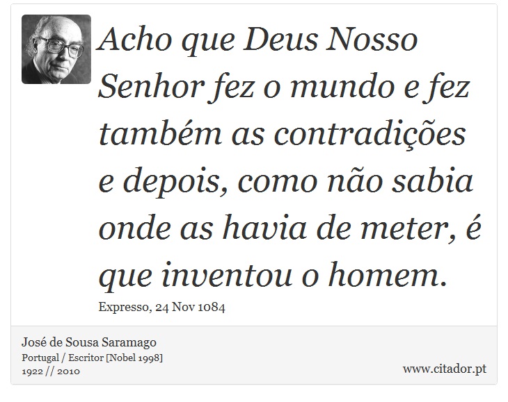 Acho que Deus Nosso Senhor fez o mundo e fez também as contradições e depois, como não sabia onde as havia de meter, é que inventou o homem. - José Saramago - Frases