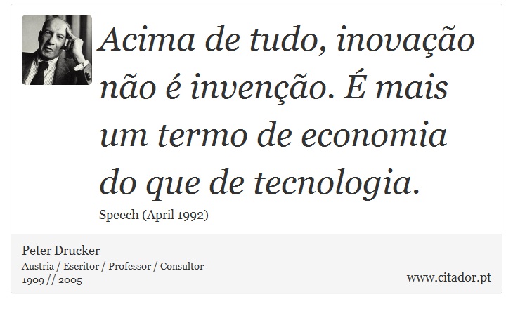 Acima de tudo, inovação não é invenção. É mais um termo de economia do que de tecnologia. - Peter Drucker - Frases