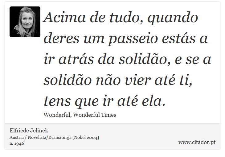 Acima de tudo, quando deres um passeio estás a ir atrás da solidão, e se a solidão não vier até ti, tens que ir até ela. - Elfriede Jelinek - Frases