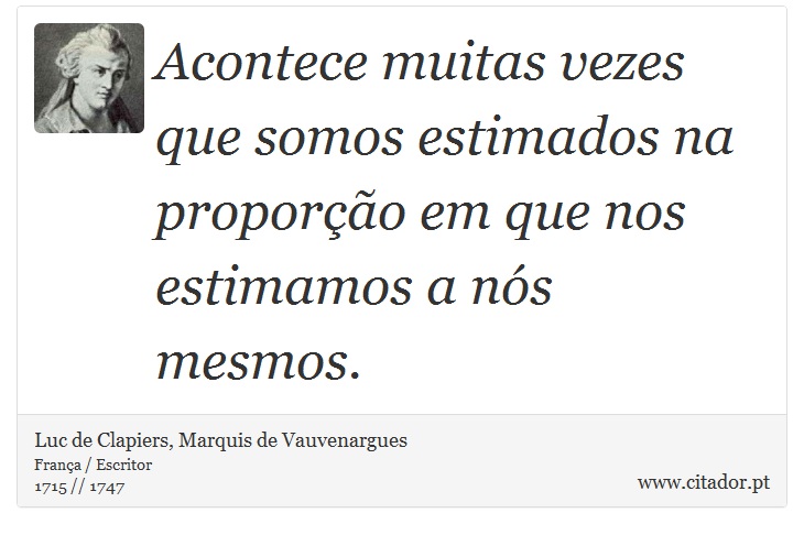 Acontece muitas vezes que somos estimados na proporção em que nos estimamos a nós mesmos. - Luc de Clapiers, Marquis de Vauvenargues - Frases